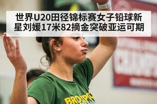 世界U20田径锦标赛女子铅球新星刘媛17米82摘金突破亚运可期（jiuyou game）