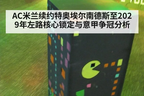 AC米兰续约特奥埃尔南德斯至2029年左路核心锁定与意甲争冠分析（jiuyou game）