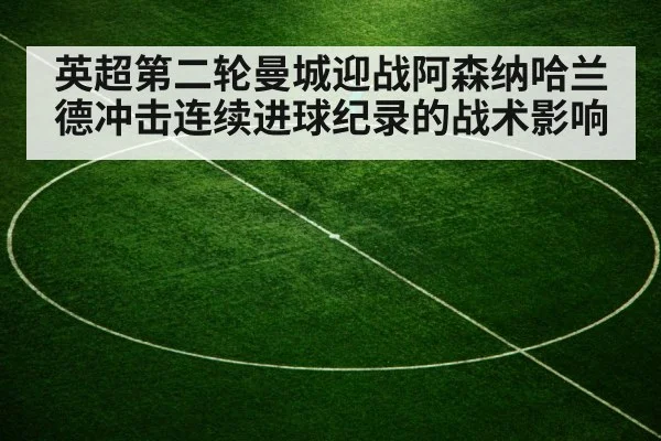 英超第二轮曼城迎战阿森纳哈兰德冲击连续进球纪录的战术影响（jiuyou game）