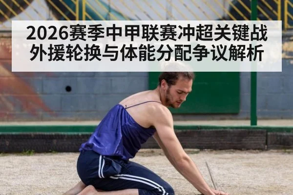 2026赛季中甲联赛冲超关键战 外援轮换与体能分配争议解析（jiuyou game）