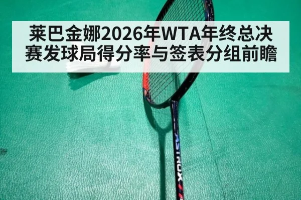 莱巴金娜2026年WTA年终总决赛发球局得分率与签表分组前瞻（jiuyou game）