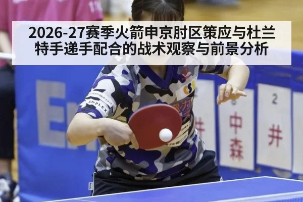 2026-27赛季火箭申京肘区策应与杜兰特手递手配合的战术观察与前景分析